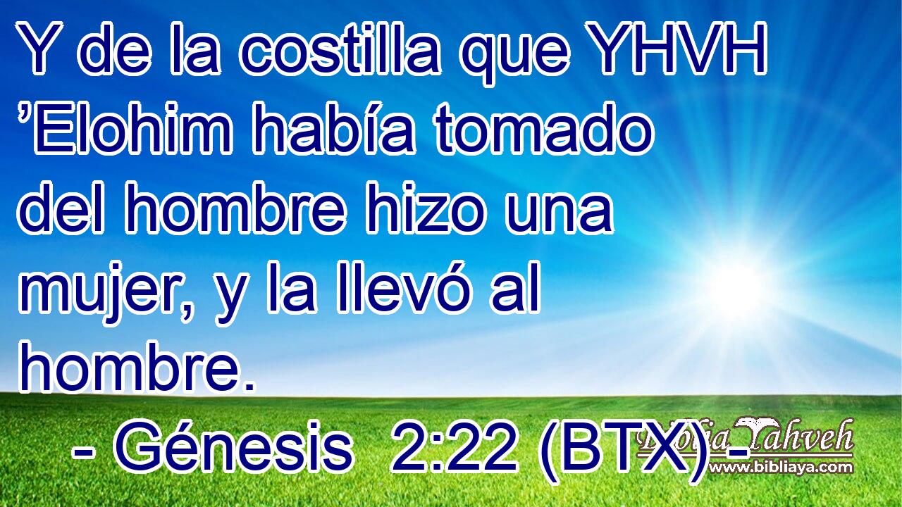 Y de la costilla que YHVH ’Elohim había tomado del hombre hizo una mujer, y la llevó al hombre.