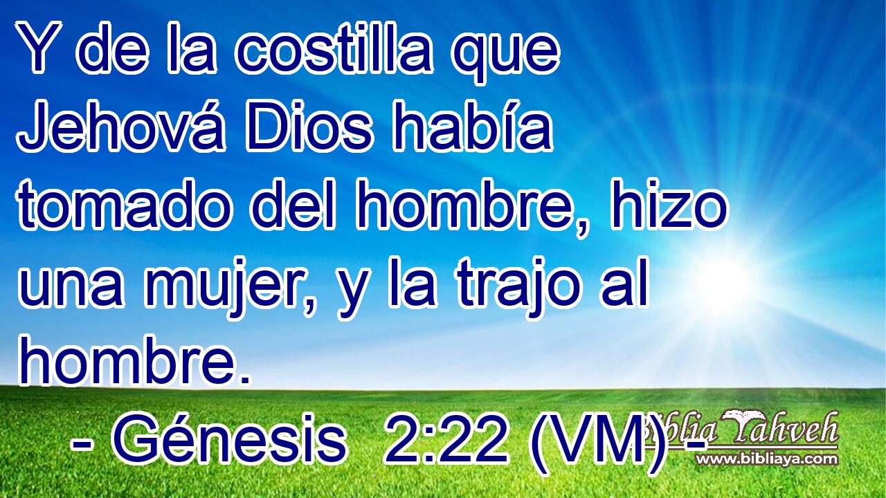  Y de la costilla que Jehová Dios había tomado del hombre, hizo una mujer, y la trajo al hombre. 