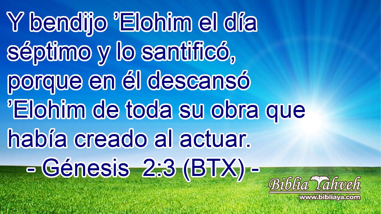 Y bendijo ’Elohim el día séptimo y lo santificó, porque en él descansó ’Elohim de toda su obra que había creado al actuar.
