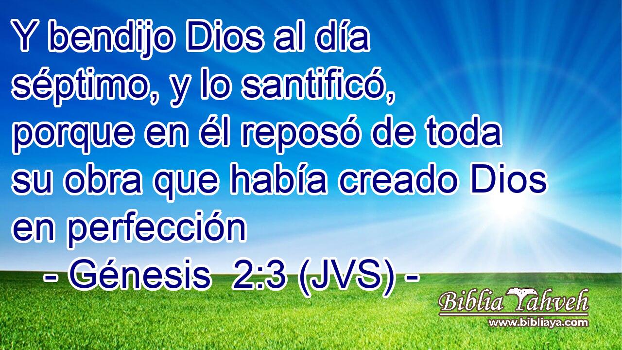 Y bendijo Dios al día séptimo, y lo santificó, porque en él reposó de toda su obra que había creado Dios en perfección