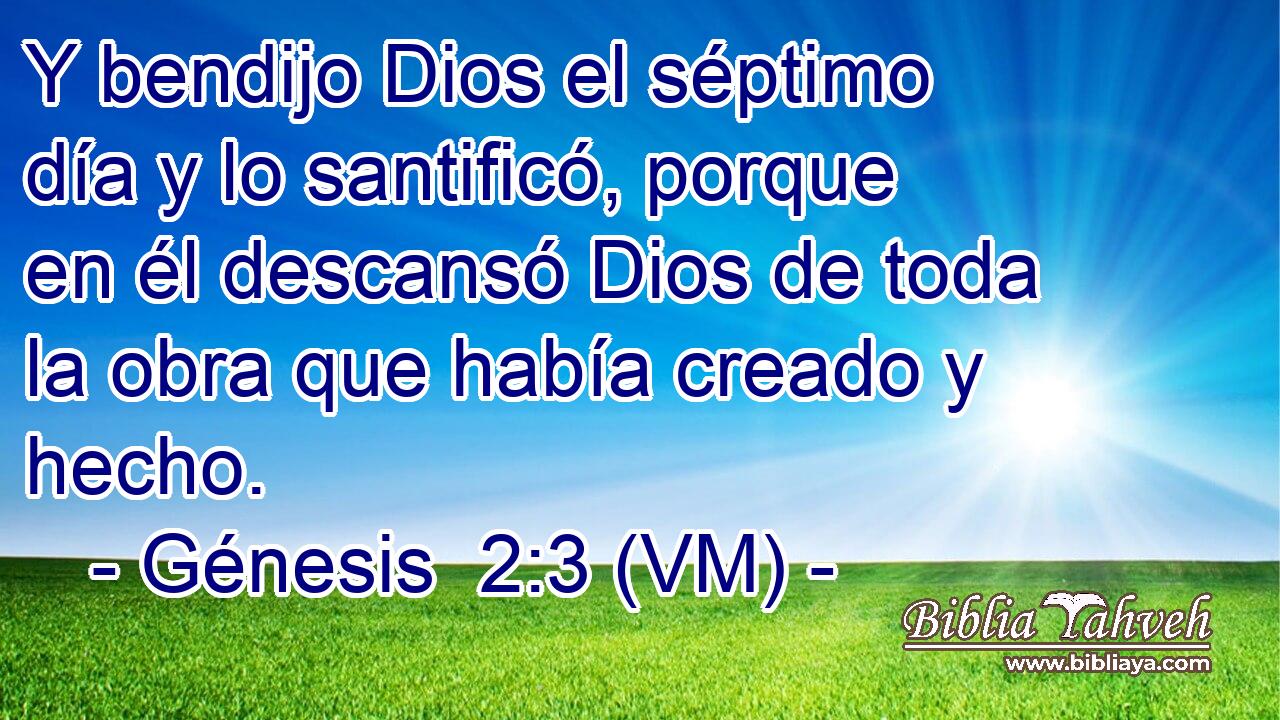  Y bendijo Dios el séptimo día y lo santificó, porque en él descansó Dios de toda la obra que había creado y hecho. 