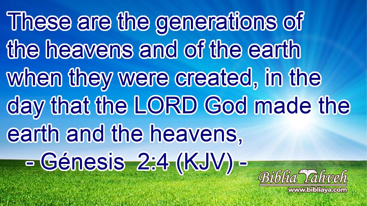 These are the generations of the heavens and of the earth when they were created, in the day that the LORD God made the earth and the heavens,