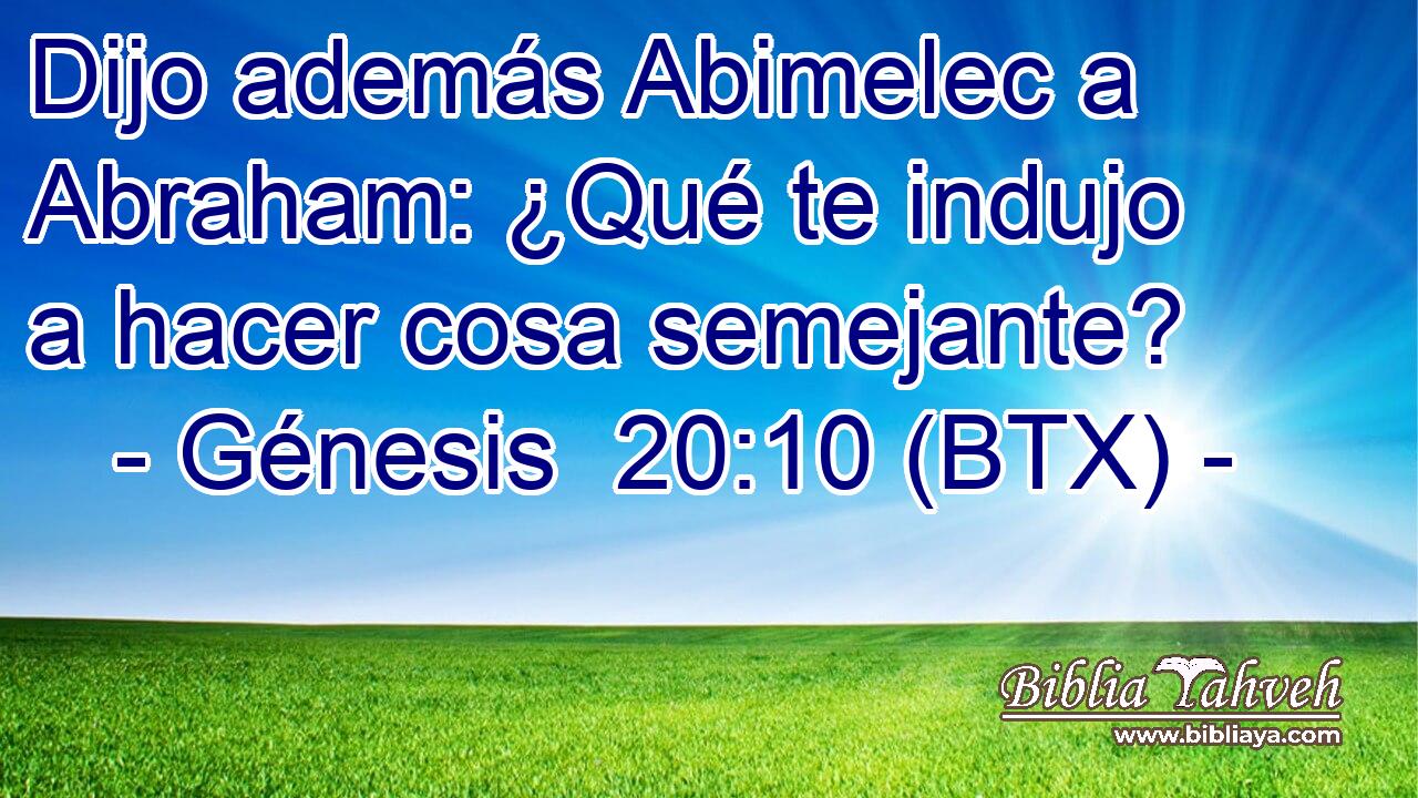 Dijo además Abimelec a Abraham: ¿Qué te indujo a hacer cosa semejante?