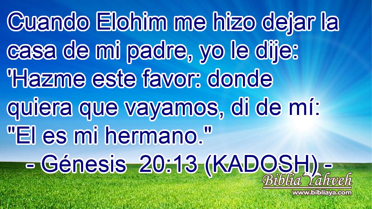  Cuando Elohim me hizo dejar la casa de mi padre, yo le dije: 'Hazme este favor: donde quiera que vayamos, di de mí: 