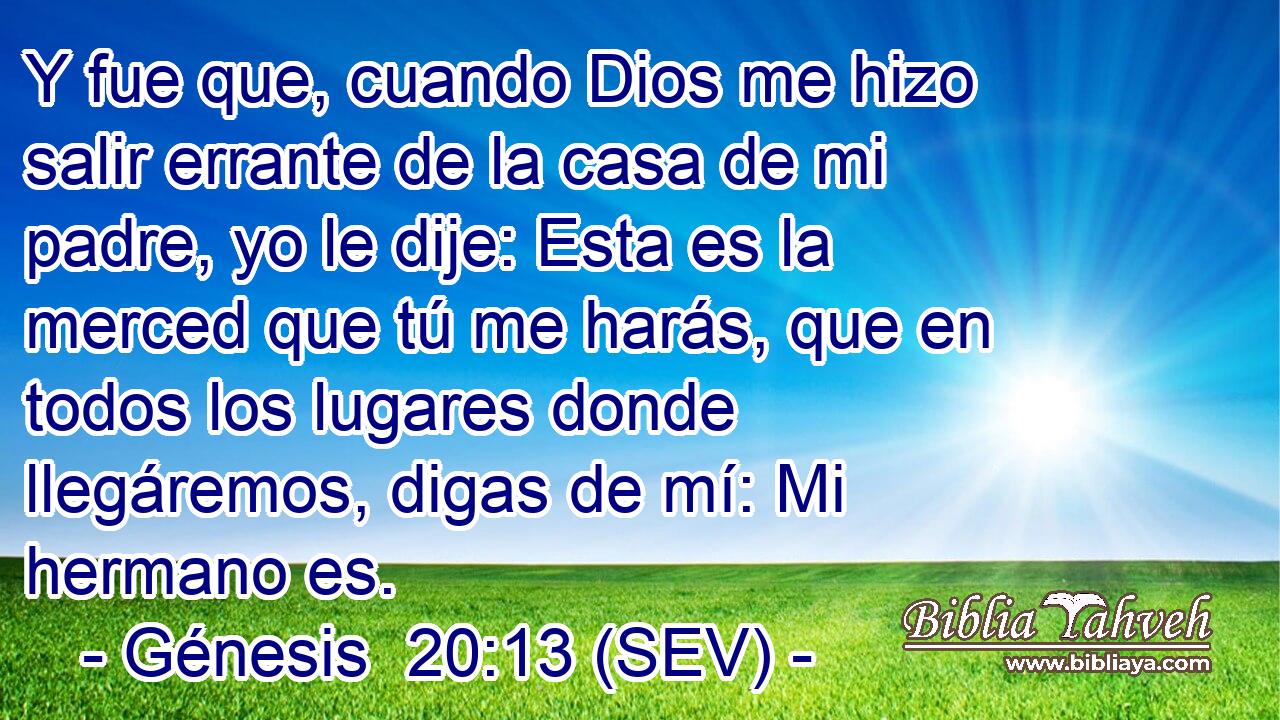 Y fue que, cuando Dios me hizo salir errante de la casa de mi padre, yo le dije: Esta es la merced que tú me harás, que en todos los lugares donde llegáremos, digas de mí: Mi hermano es.