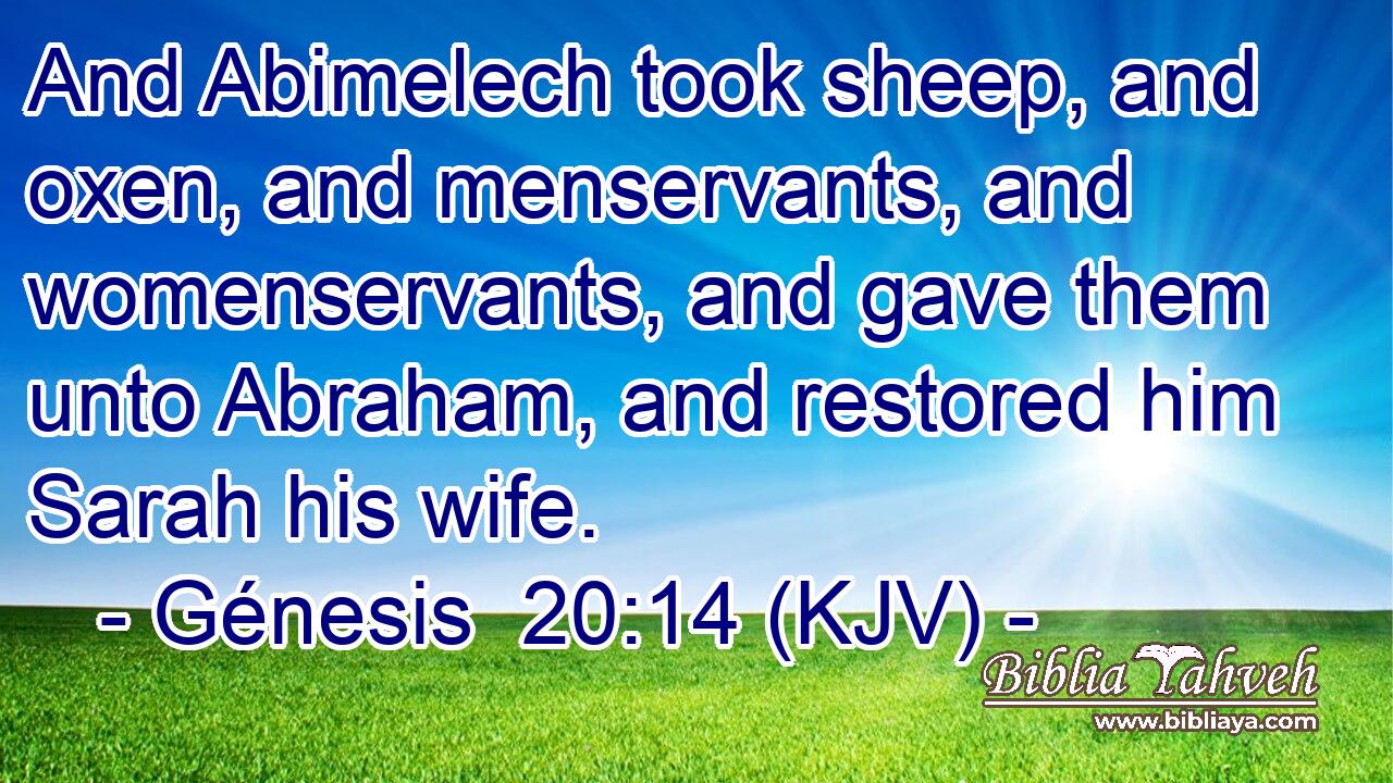 And Abimelech took sheep, and oxen, and menservants, and womenservants, and gave them unto Abraham, and restored him Sarah his wife.