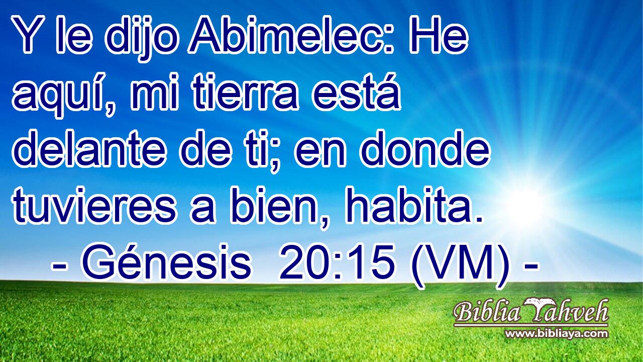  Y le dijo Abimelec: He aquí, mi tierra está delante de ti; en donde tuvieres a bien, habita. 