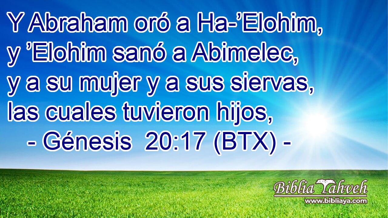 Y Abraham oró a Ha-’Elohim, y ’Elohim sanó a Abimelec, y a su mujer y a sus siervas, las cuales tuvieron hijos,
