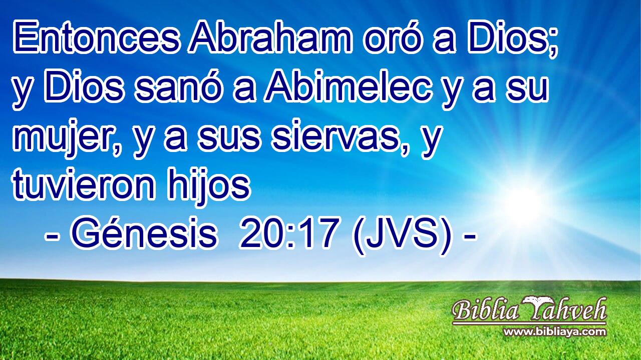 Entonces Abraham oró a Dios; y Dios sanó a Abimelec y a su mujer, y a sus siervas, y tuvieron hijos