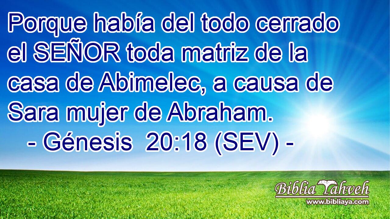 Porque había del todo cerrado el SEÑOR toda matriz de la casa de Abimelec, a causa de Sara mujer de Abraham.