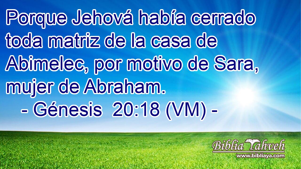  Porque Jehová había cerrado toda matriz de la casa de Abimelec, por motivo de Sara, mujer de Abraham. 