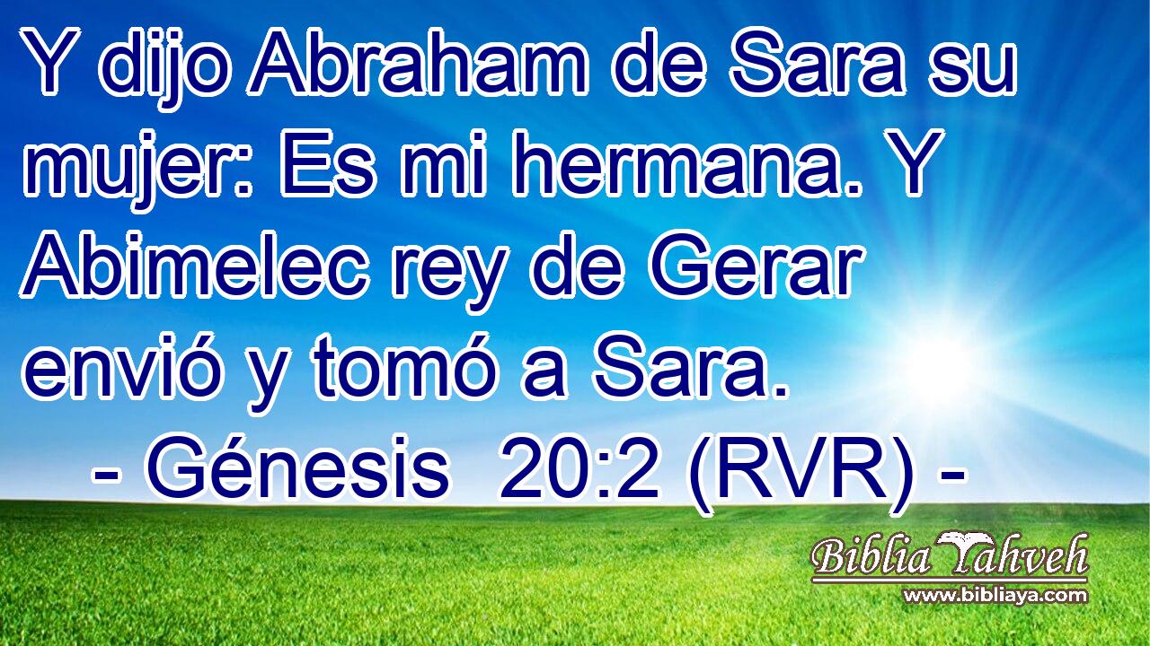 Y dijo Abraham de Sara su mujer: Es mi hermana. Y Abimelec rey de Gerar envió y tomó a Sara.