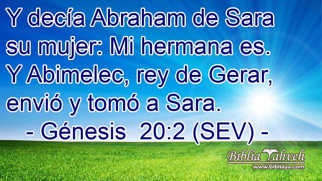 Y decía Abraham de Sara su mujer: Mi hermana es. Y Abimelec, rey de Gerar, envió y tomó a Sara.