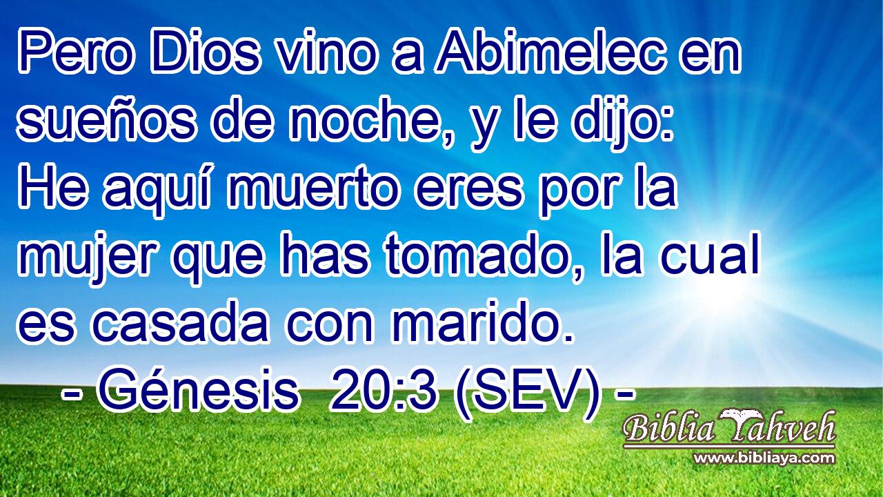 Pero Dios vino a Abimelec en sueños de noche, y le dijo: He aquí muerto eres por la mujer que has tomado, la cual es casada con marido.
