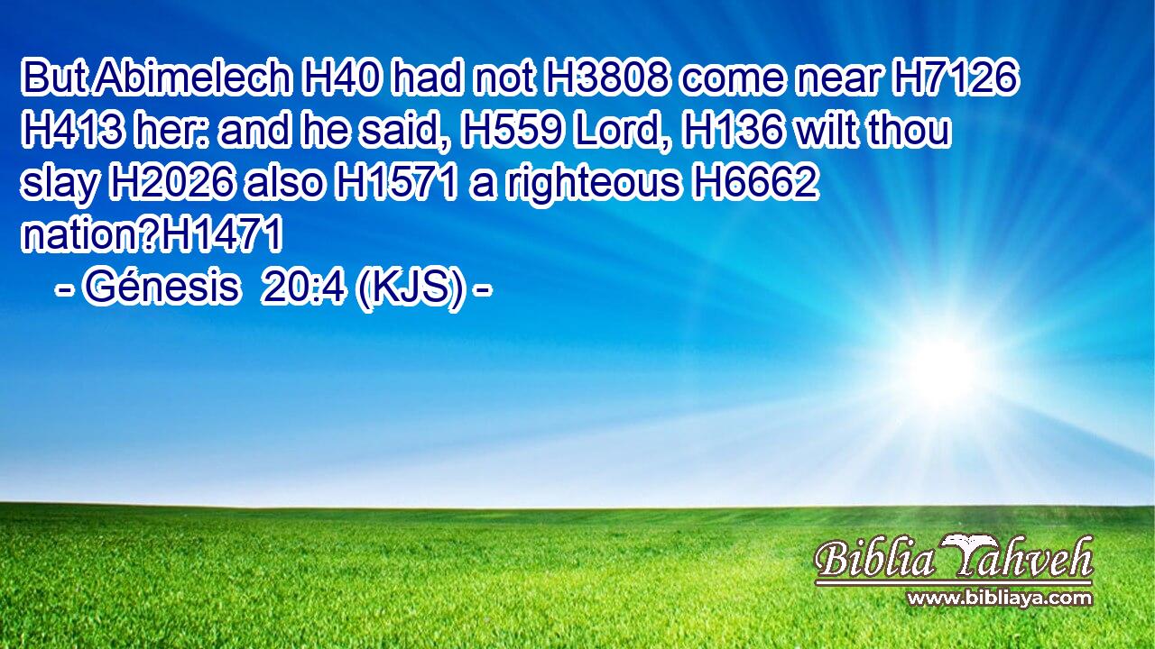 But Abimelech H40 had not H3808 come near H7126  H413 her: and he said, H559 Lord, H136 wilt thou slay H2026 also H1571 a righteous H6662 nation?H1471