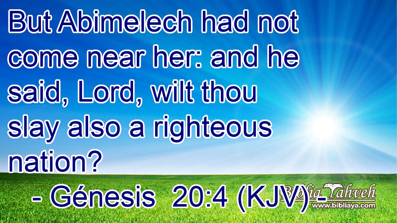 But Abimelech had not come near her: and he said, Lord, wilt thou slay also a righteous nation?