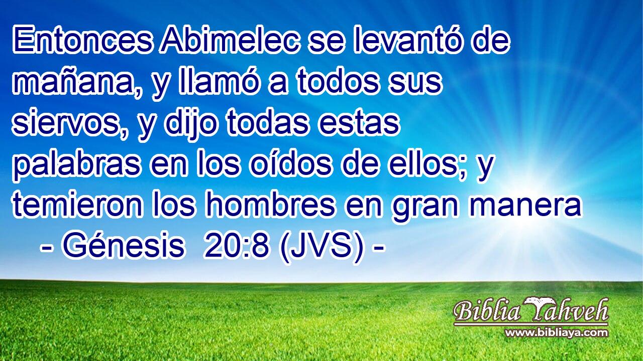 Entonces Abimelec se levantó de mañana, y llamó a todos sus siervos, y dijo todas estas palabras en los oídos de ellos; y temieron los hombres en gran manera