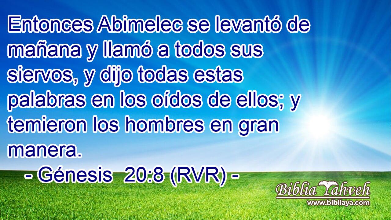 Entonces Abimelec se levantó de mañana y llamó a todos sus siervos, y dijo todas estas palabras en los oídos de ellos; y temieron los hombres en gran manera.