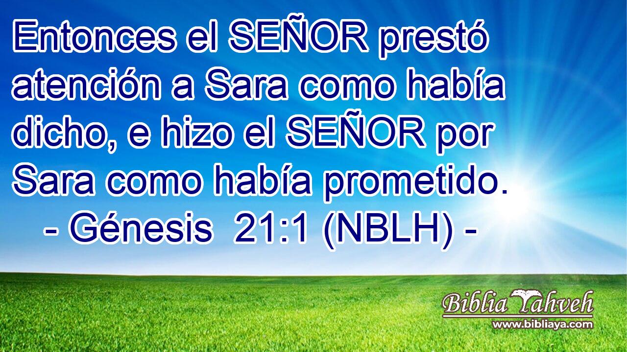  Entonces el SEÑOR prestó atención a Sara como había dicho, e hizo el SEÑOR por Sara como había prometido. 