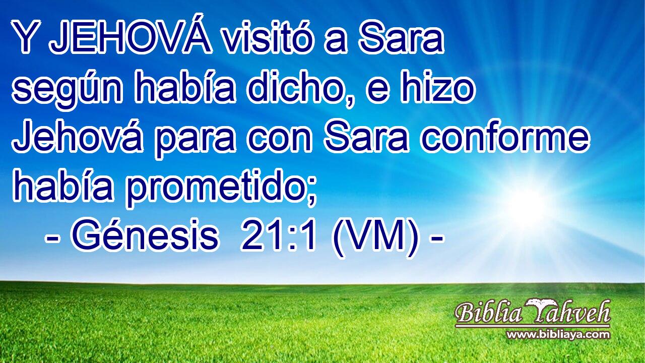  Y JEHOVÁ visitó a Sara según había dicho, e hizo Jehová para con Sara conforme había prometido; 