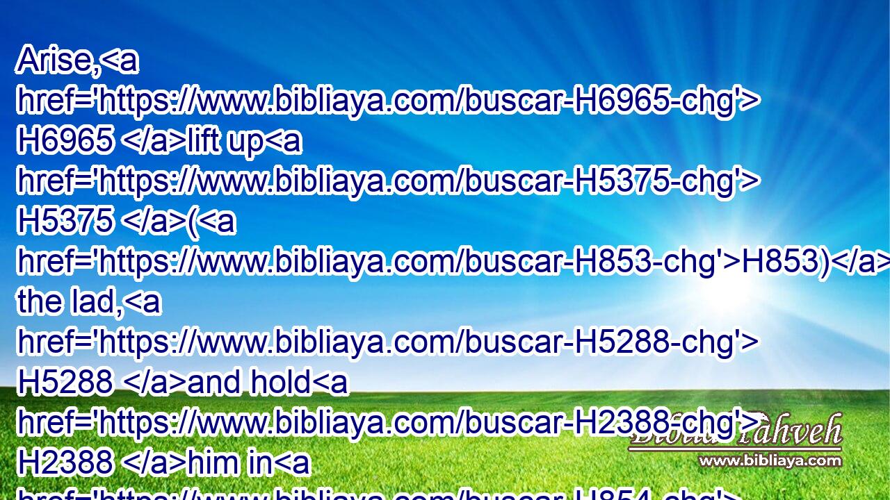 Arise, H6965 lift up H5375 (H853) the lad, H5288 and hold H2388 him in H854 thine hand; H3027 for H3588 I will make H7760 him a great H1419 nation.H1471