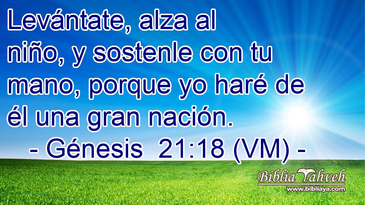  Levántate, alza al niño, y sostenle con tu mano, porque yo haré de él una gran nación. 