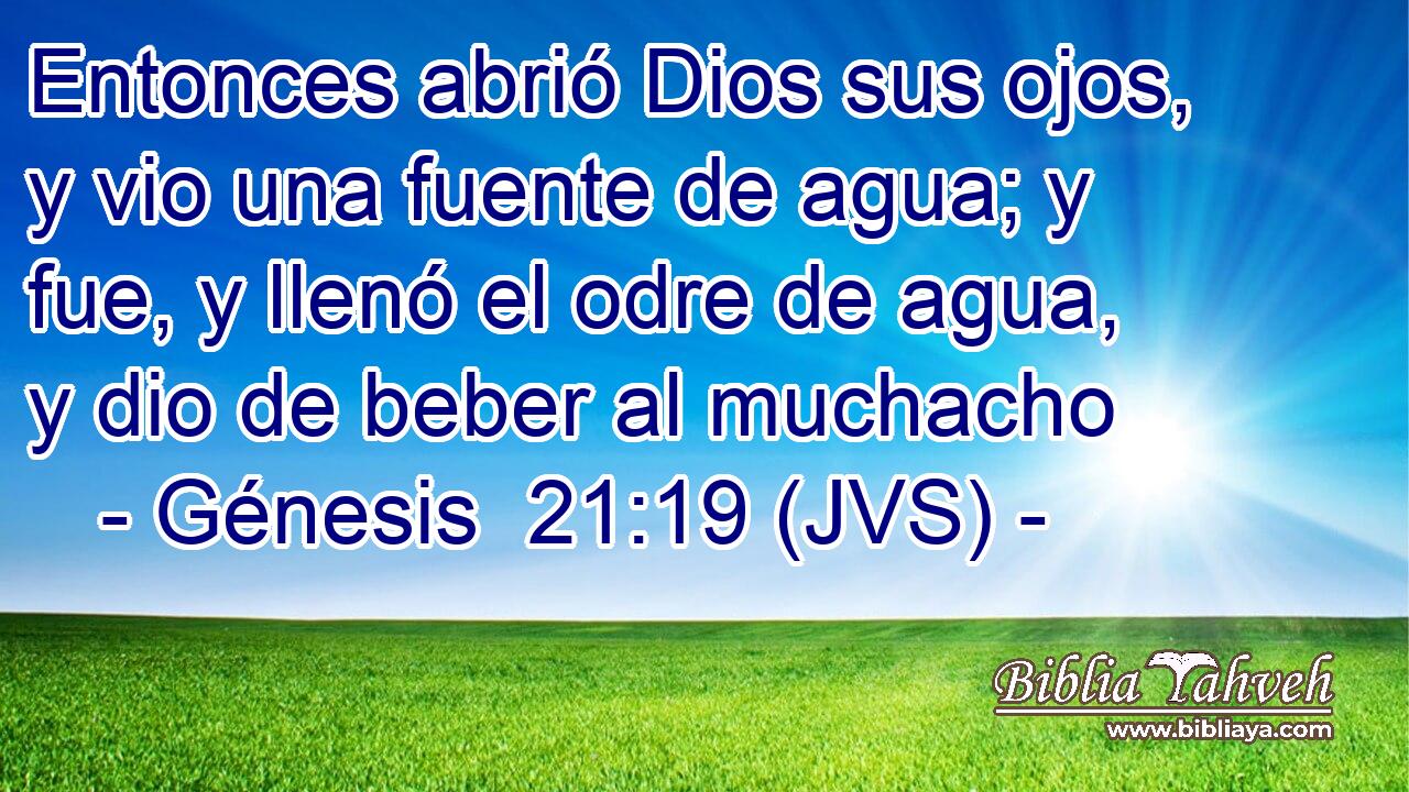 Entonces abrió Dios sus ojos, y vio una fuente de agua; y fue, y llenó el odre de agua, y dio de beber al muchacho