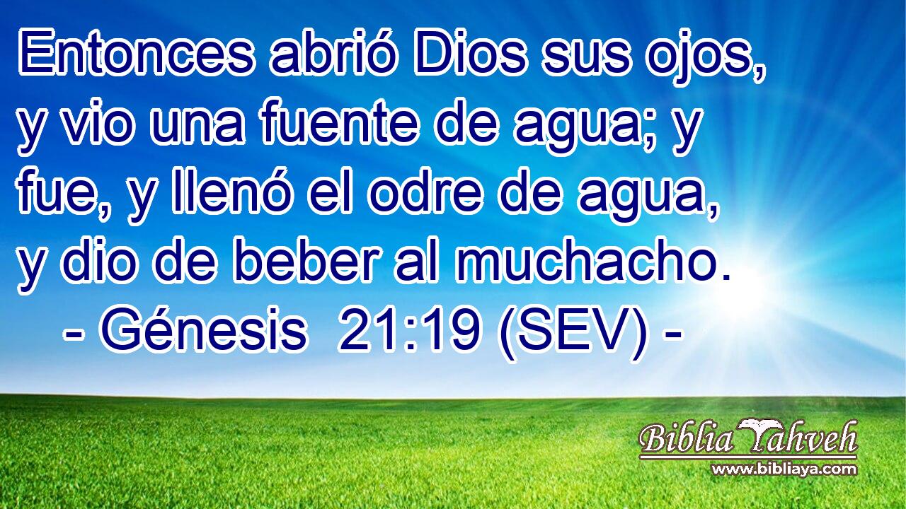 Entonces abrió Dios sus ojos, y vio una fuente de agua; y fue, y llenó el odre de agua, y dio de beber al muchacho.