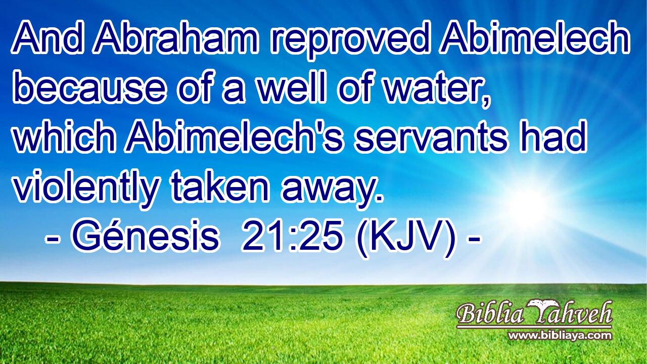And Abraham reproved Abimelech because of a well of water, which Abimelech's servants had violently taken away.