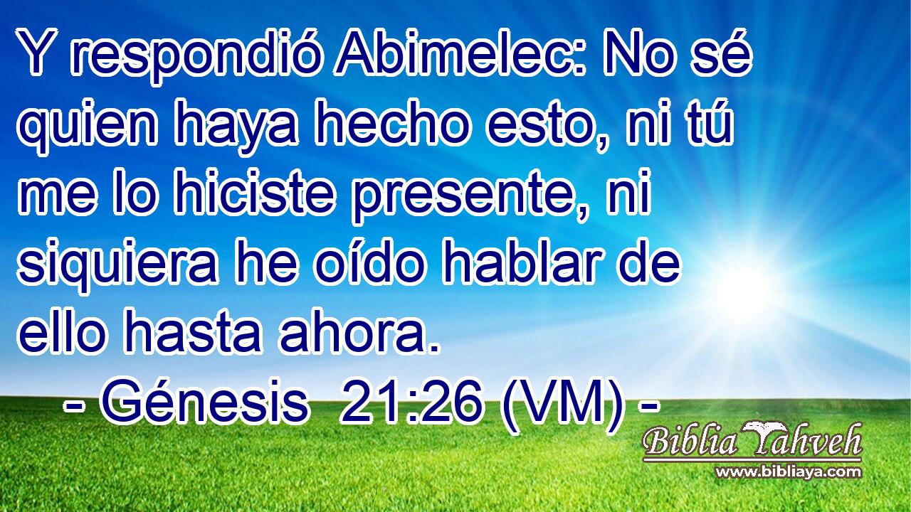  Y respondió Abimelec: No sé quien haya hecho esto, ni tú me lo hiciste presente, ni siquiera he oído hablar de ello hasta ahora. 