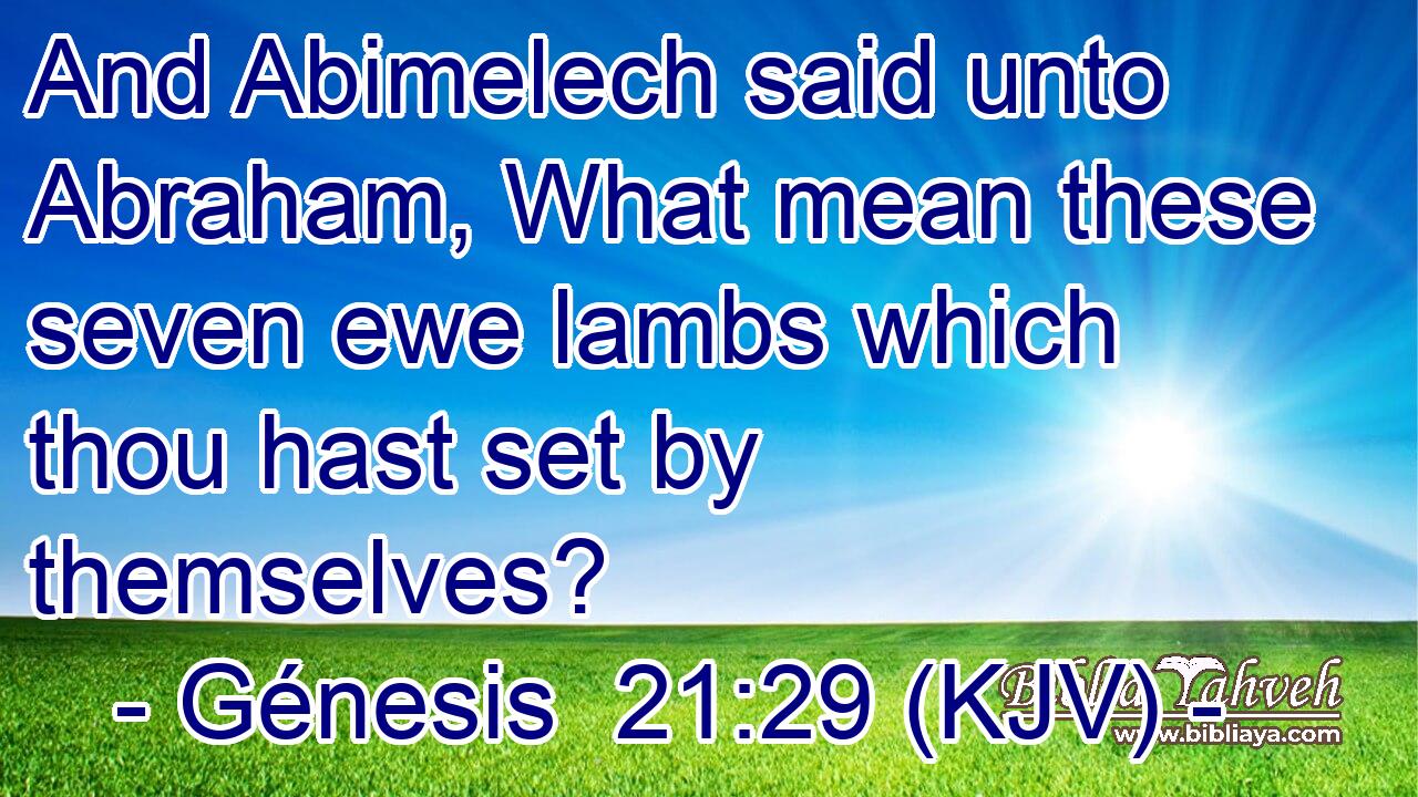 And Abimelech said unto Abraham, What mean these seven ewe lambs which thou hast set by themselves?