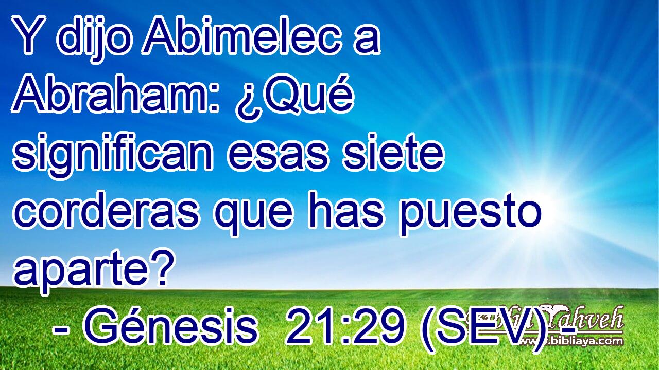 Y dijo Abimelec a Abraham: ¿Qué significan esas siete corderas que has puesto aparte?