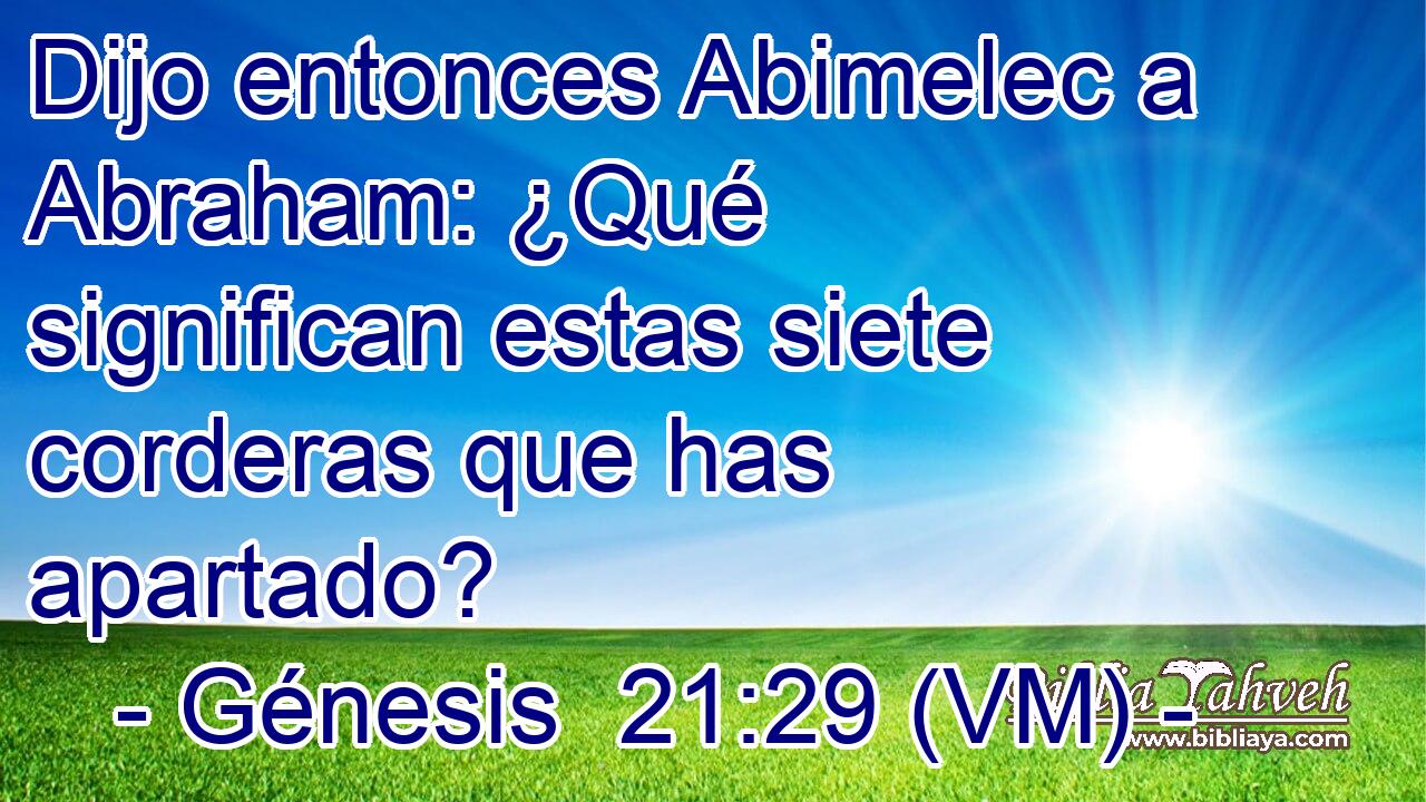  Dijo entonces Abimelec a Abraham: ¿Qué significan estas siete corderas que has apartado? 
