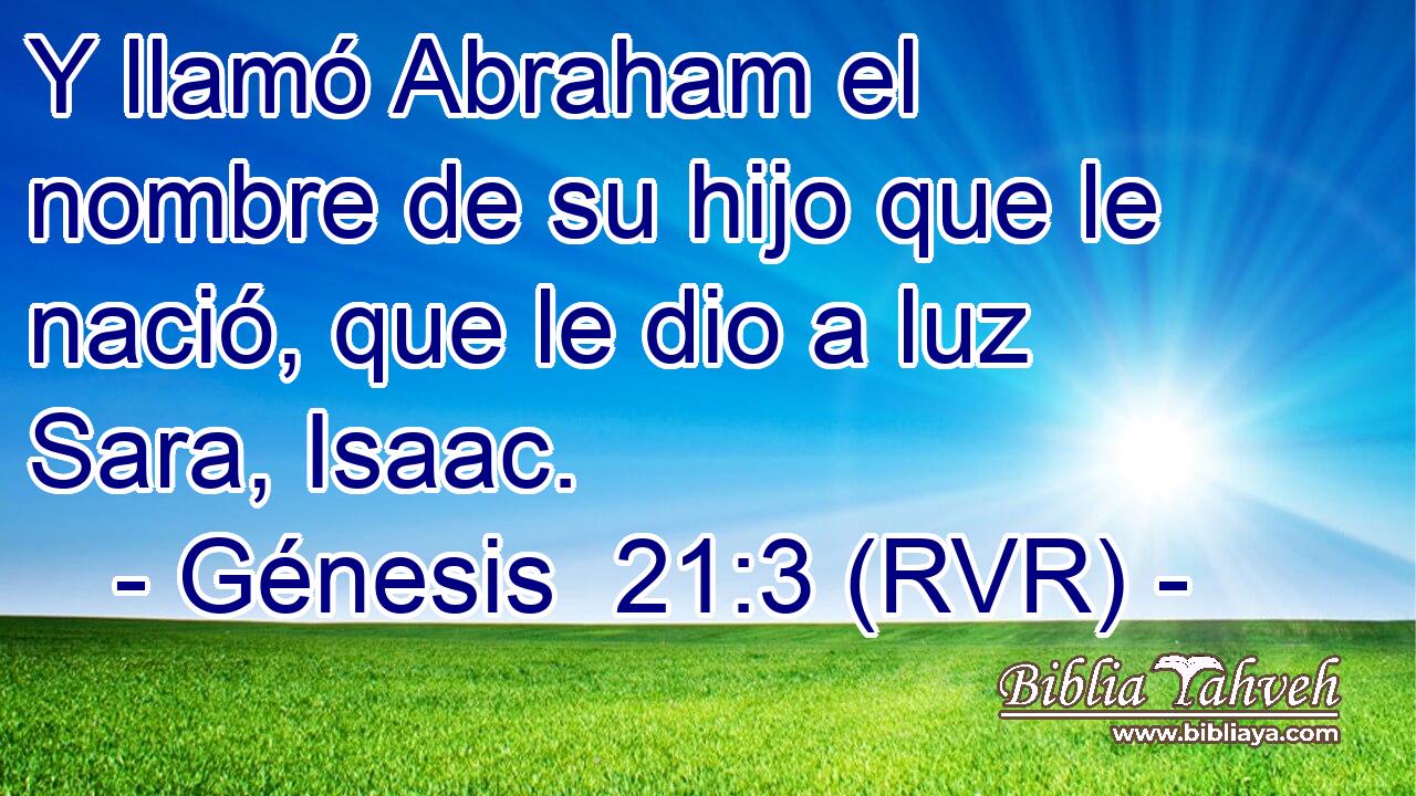 Y llamó Abraham el nombre de su hijo que le nació, que le dio a luz Sara, Isaac.
