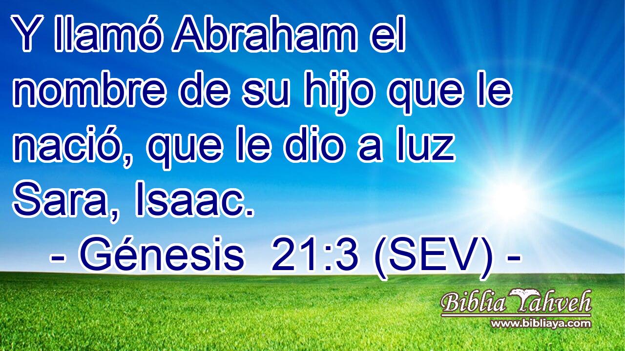 Y llamó Abraham el nombre de su hijo que le nació, que le dio a luz Sara, Isaac.