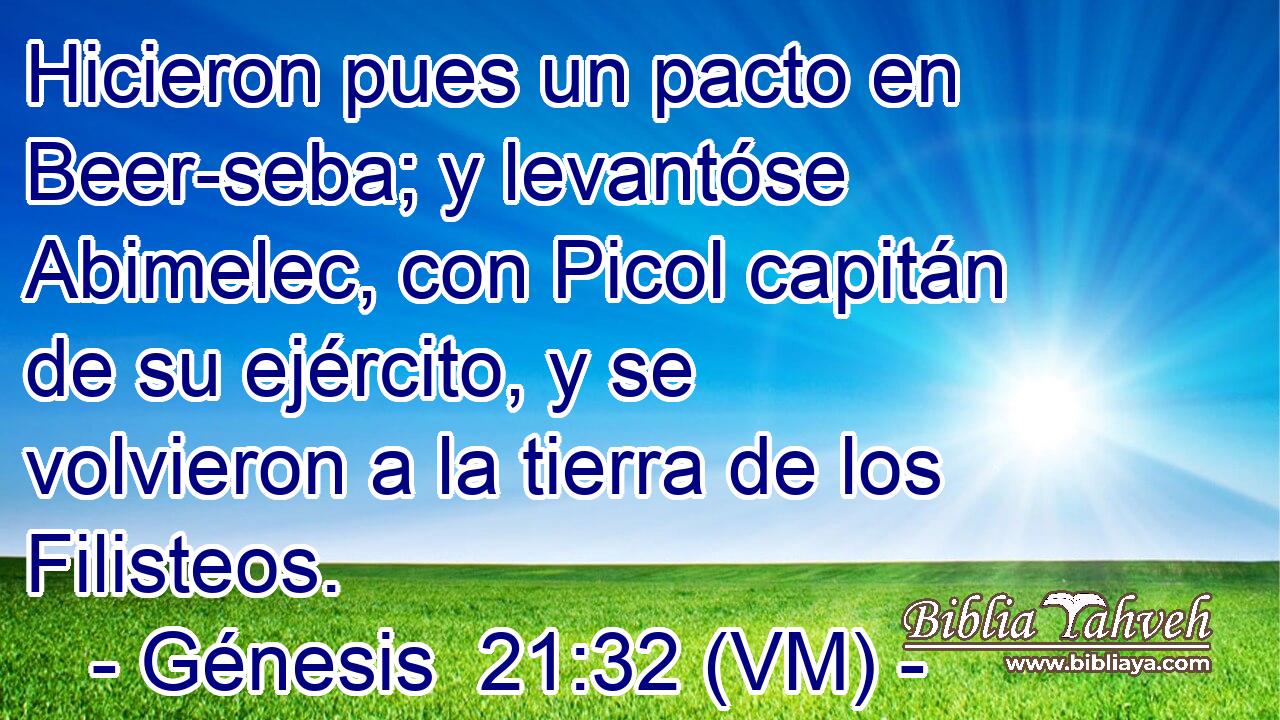  Hicieron pues un pacto en Beer-seba; y levantóse Abimelec, con Picol capitán de su ejército, y se volvieron a la tierra de los Filisteos. 