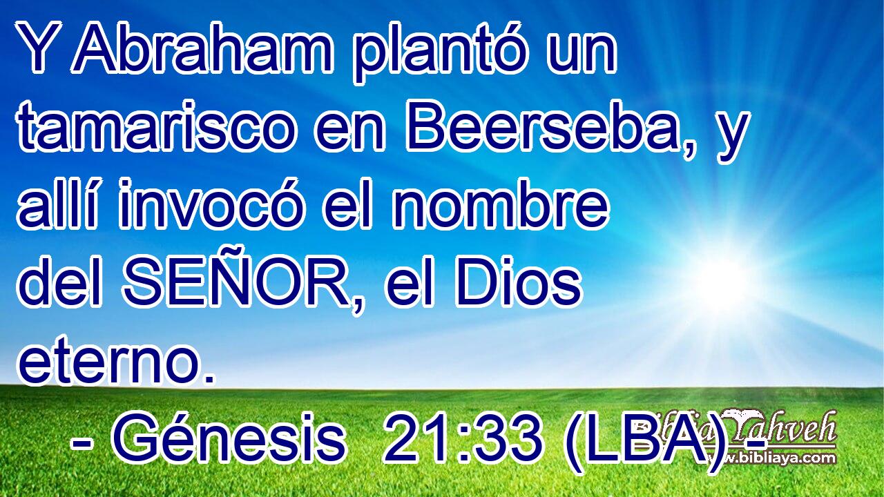 Y Abraham plantó un tamarisco en Beerseba, y allí invocó el nombre del SEÑOR, el Dios eterno.