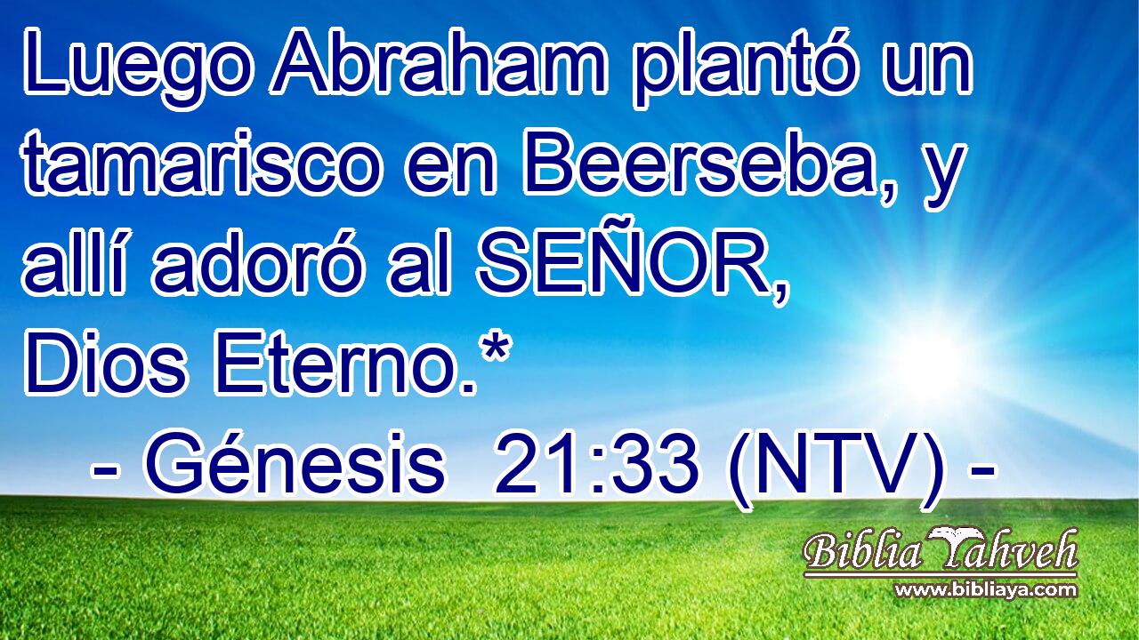 Luego Abraham plantó un tamarisco en Beerseba, y allí adoró al SEÑOR, Dios Eterno.*