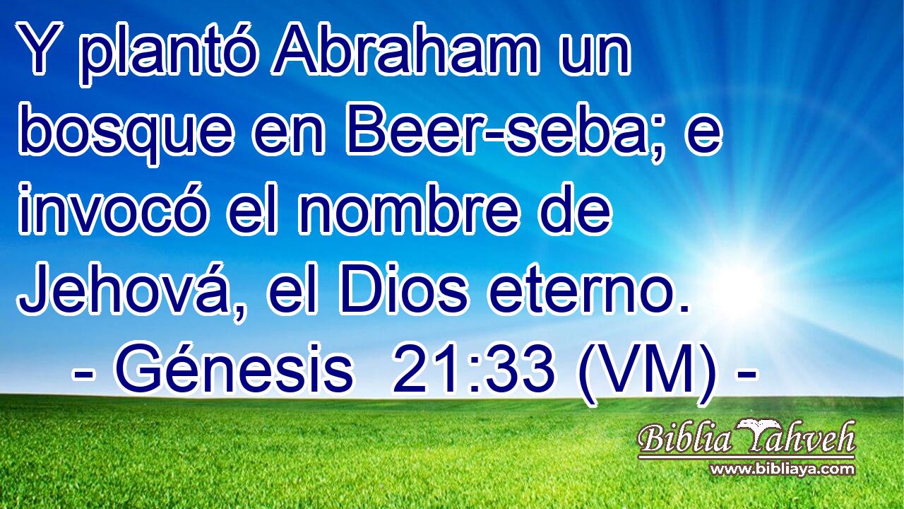  Y plantó Abraham un bosque en Beer-seba; e invocó el nombre de Jehová, el Dios eterno. 