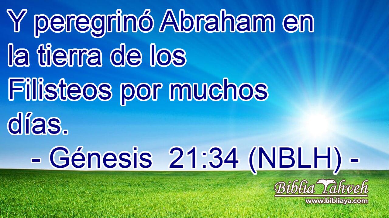  Y peregrinó Abraham en la tierra de los Filisteos por muchos días. 