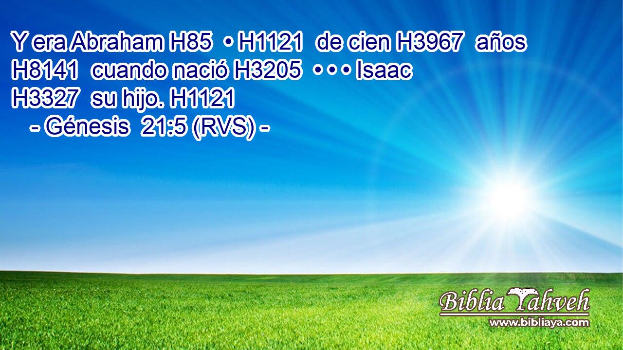Y era Abraham H85  • H1121  de cien H3967  años H8141  cuando nació H3205  • • • Isaac H3327  su hijo. H1121  