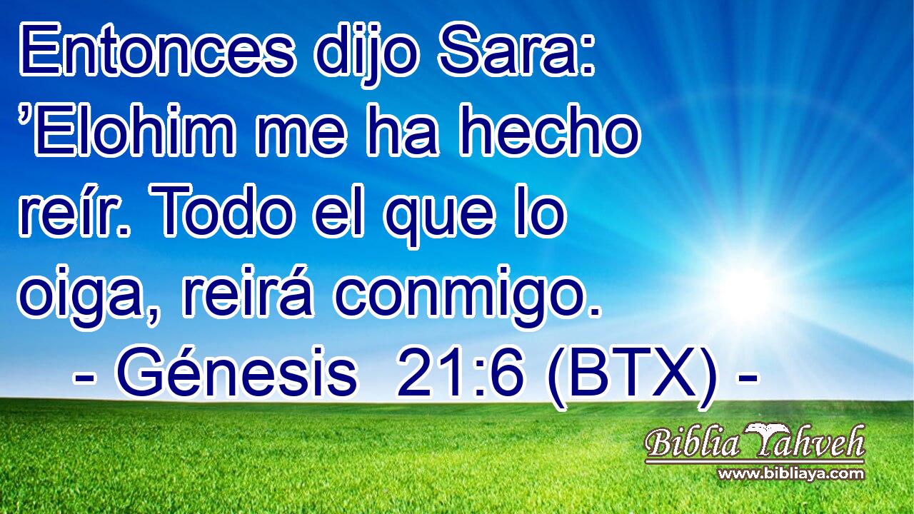 Entonces dijo Sara: ’Elohim me ha hecho reír. Todo el que lo oiga, reirá conmigo.