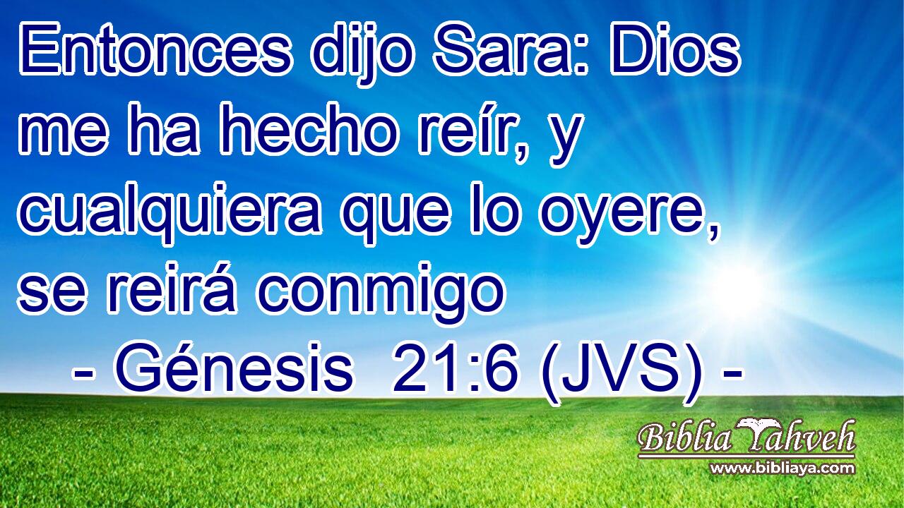 Entonces dijo Sara: Dios me ha hecho reír, y cualquiera que lo oyere, se reirá conmigo
