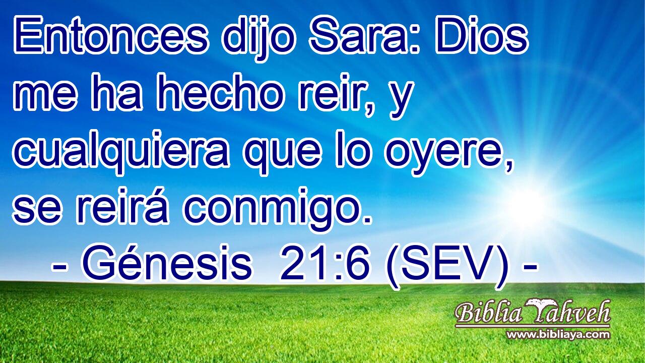 Entonces dijo Sara: Dios me ha hecho reir, y cualquiera que lo oyere, se reirá conmigo.
