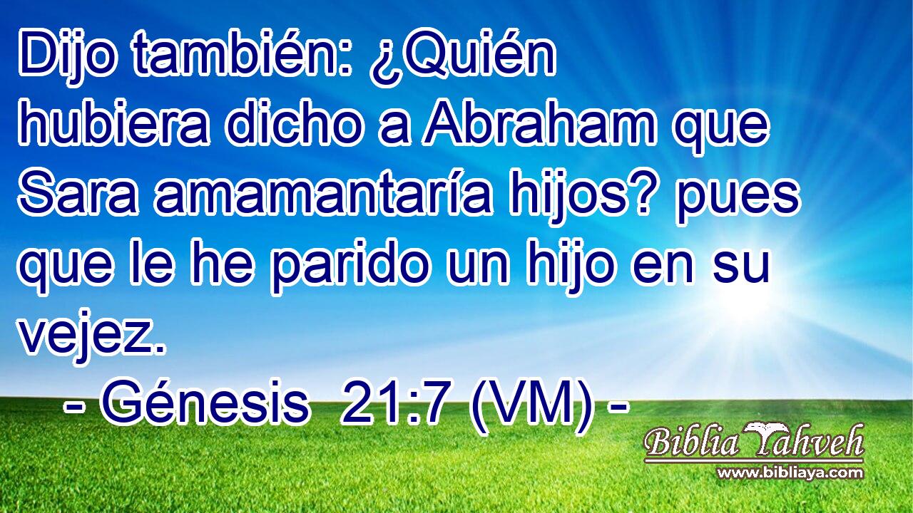  Dijo también: ¿Quién hubiera dicho a Abraham que Sara amamantaría hijos? pues que le he parido un hijo en su vejez. 