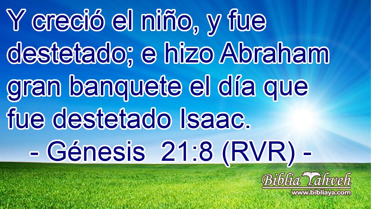 Y creció el niño, y fue destetado; e hizo Abraham gran banquete el día que fue destetado Isaac.