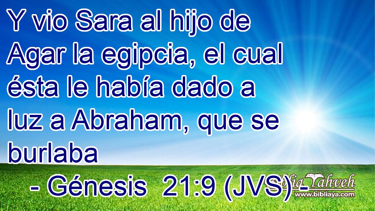 Y vio Sara al hijo de Agar la egipcia, el cual ésta le había dado a luz a Abraham, que se burlaba