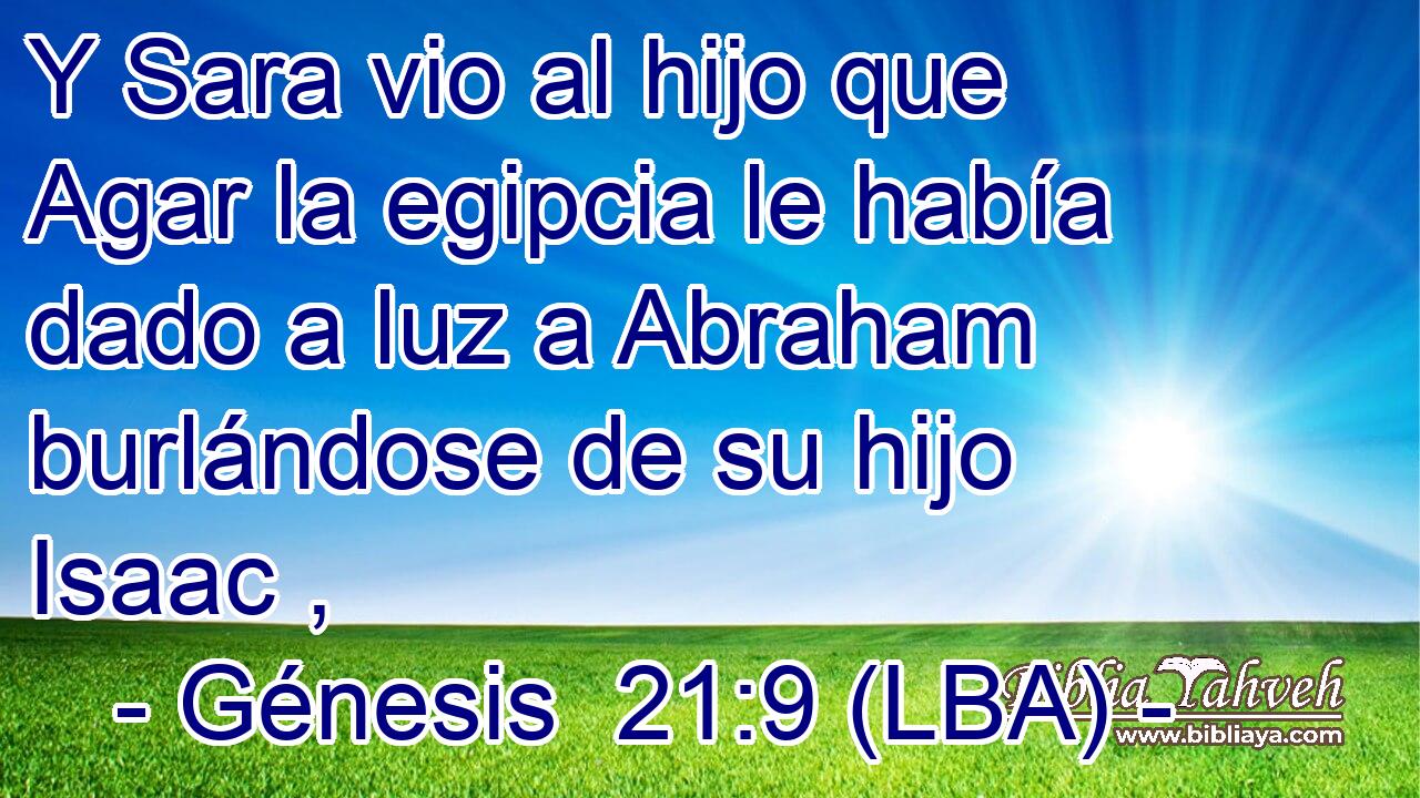 Y Sara vio al hijo que Agar la egipcia le había dado a luz a Abraham burlándose de su hijo Isaac ,