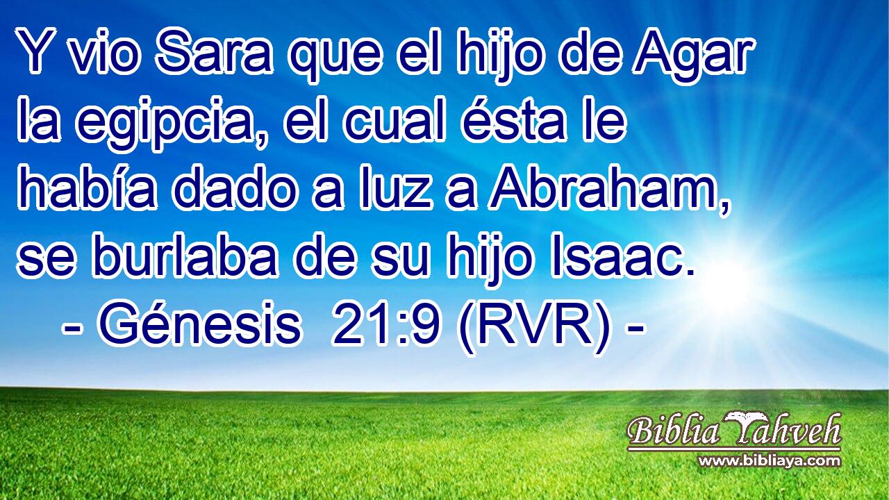Y vio Sara que el hijo de Agar la egipcia, el cual ésta le había dado a luz a Abraham, se burlaba de su hijo Isaac.
