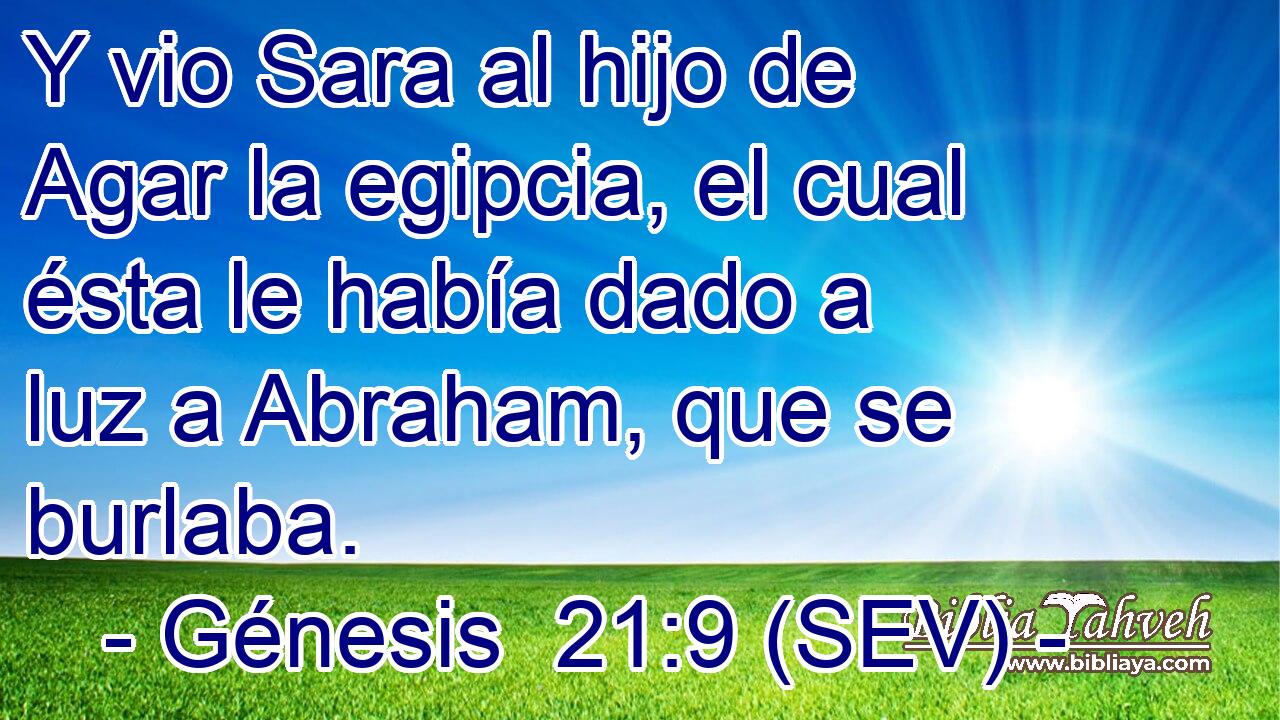 Y vio Sara al hijo de Agar la egipcia, el cual ésta le había dado a luz a Abraham, que se burlaba.
